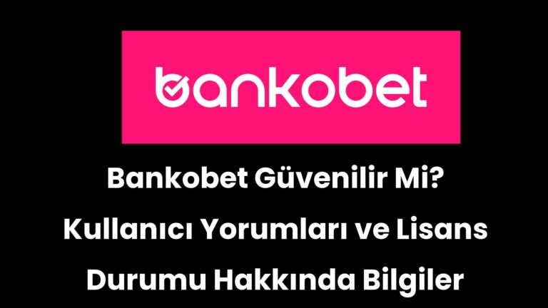 Bankobet Güvenilir Mi? Kullanıcı Yorumları ve Lisans Durumu Hakkında Bilgiler