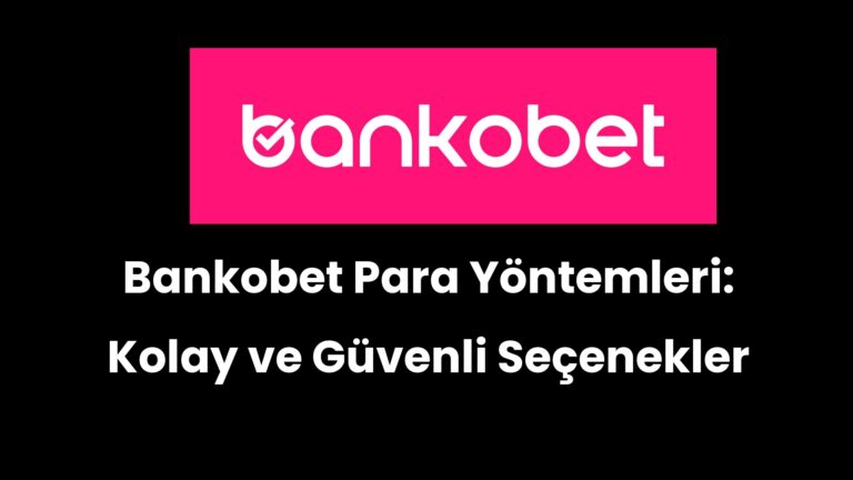 Bankobet Para Yöntemleri: Kolay ve Güvenli Seçenekler